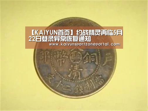 【KAIYUN首页】约战精灵再临5月22日登录异常恢复通知(图4) 开云体育赛事
