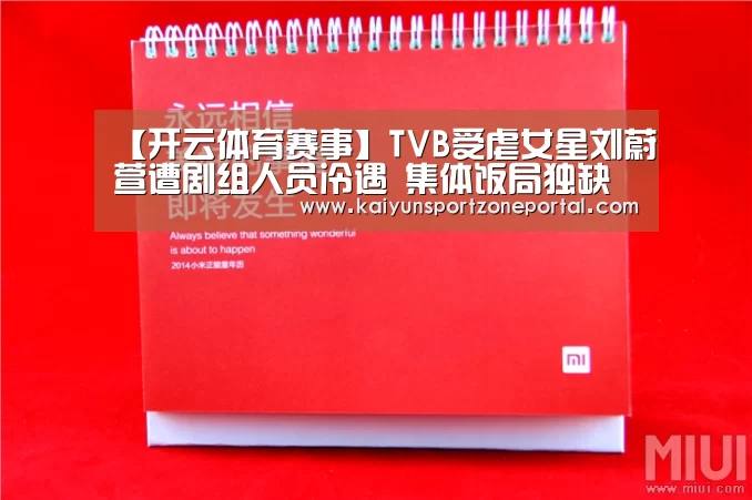 【开云体育赛事】TVB受虐女星刘蔚萱遭剧组人员冷遇 集体饭局独缺她(图1) KAIYUN首页
