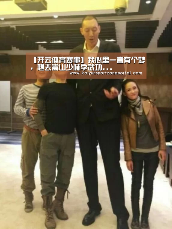 【开云体育赛事】我心里一直有个梦,想去嵩山少林学武功...(图1) 开云体育官方入口