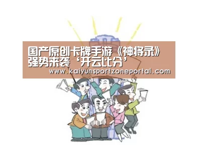国产原创卡牌手游《神将录》强势来袭‘开云比分’(图2) KAIYUN首页