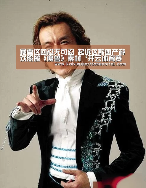 暴雪这回忍无可忍 起诉这款国产游戏照搬《魔兽》素材‘开云体育赛事’(图1) 开云比分